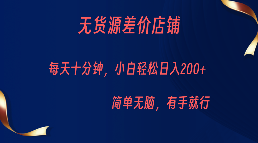 无货源差价小店，每天10分钟小白轻松日入200+，操作简单网创库-网创项目资源站-副业项目-创业项目-搞钱项目网创库