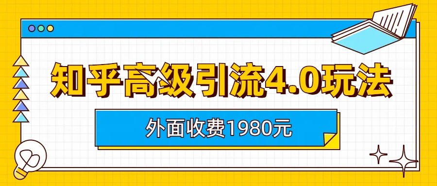 知乎高级引流4.0玩法(外面收费1980元)网创库-网创项目资源站-副业项目-创业项目-搞钱项目网创库