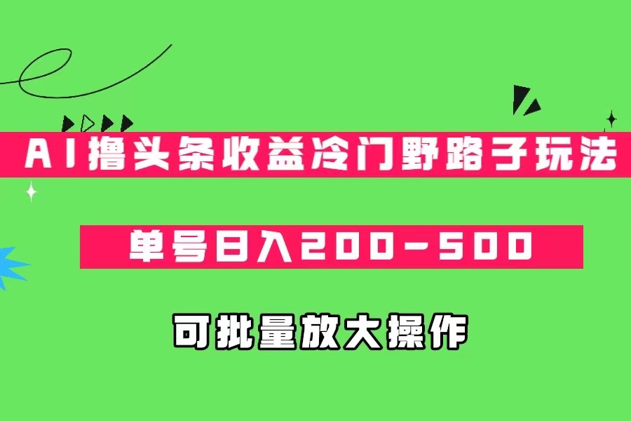 AI撸头条收益冷门野路子玩法,单号日入200-500,可放大批量操作网创库-网创项目资源站-副业项目-创业项目-搞钱项目网创库