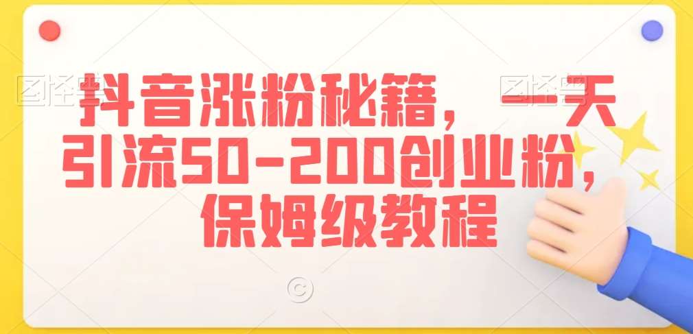 抖音涨粉秘籍，一天引流50-200创业粉，保姆级教程【揭秘】网创库-网创项目资源站-副业项目-创业项目-搞钱项目网创库