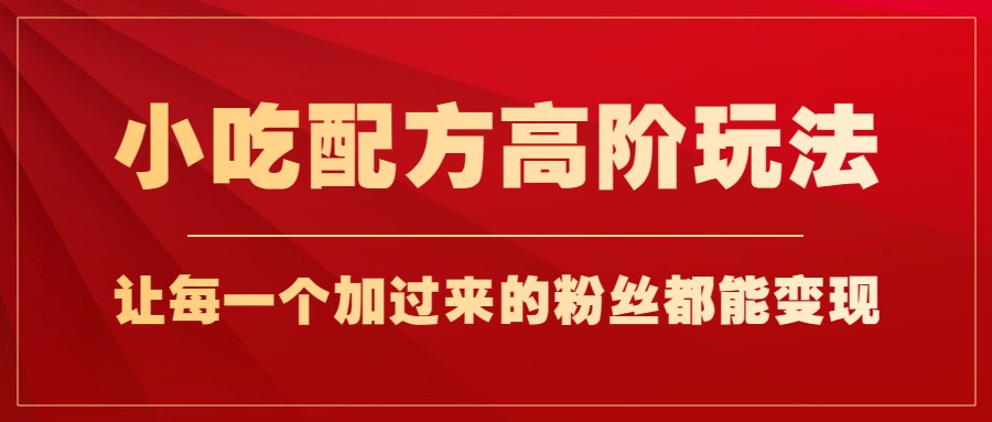 小吃配方高阶玩法,每个加过来的粉丝都能变现,一部手机轻松月入1w+ 小吃配方高阶玩法,每个加过来的粉丝都能变现,一部手机轻松月入1w+