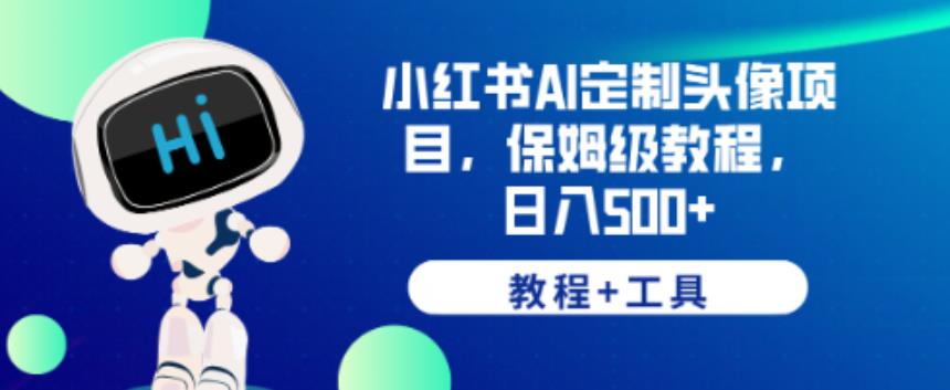 小红书AI定制头像项目，保姆级教程，日入500+【教程+工具】【揭秘】网创库-网创项目资源站-副业项目-创业项目-搞钱项目网创库