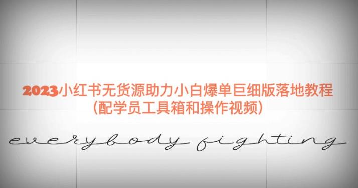 2023小红书无货源助力小白爆单巨细版落地教程（配学员工具箱和操作视频）【揭秘】网创库-网创项目资源站-副业项目-创业项目-搞钱项目网创库