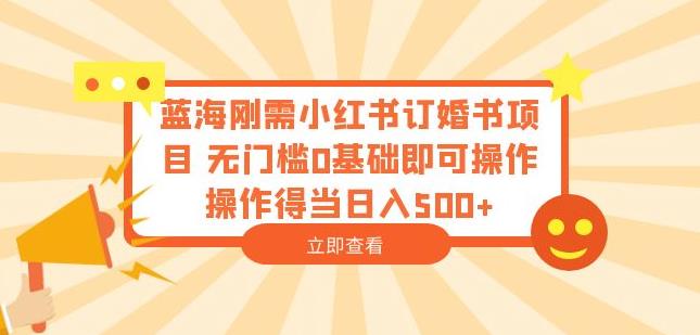 蓝海刚需小红书订婚书项目，无门槛0基础即可操作操作得当日入500+【揭秘】网创库-网创项目资源站-副业项目-创业项目-搞钱项目网创库