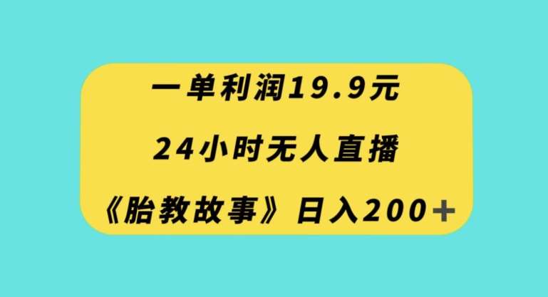 一单利润19.9，24小时无人直播胎教故事，每天轻松200+【揭秘】网创库-网创项目资源站-副业项目-创业项目-搞钱项目网创库