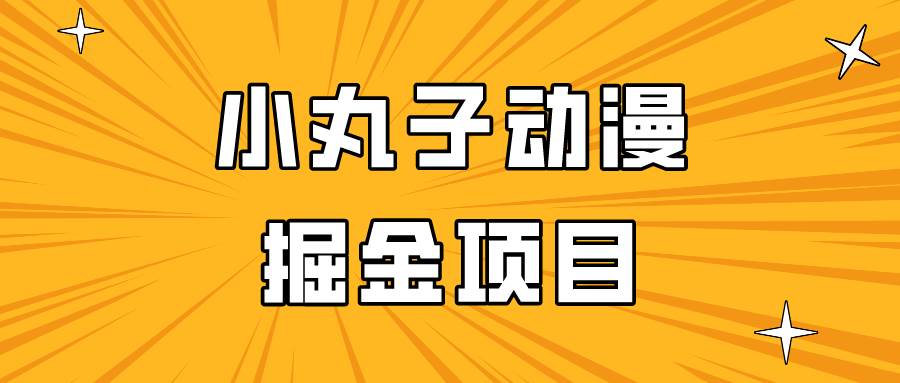 日入300的小丸子动漫掘金项目,简单好上手,适合所有朋友操作!网创库-网创项目资源站-副业项目-创业项目-搞钱项目网创库