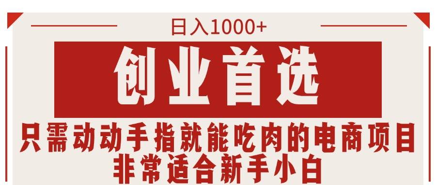 (11488期)只需动动手指就能吃肉的电商项目,日入1000+,创业首选,非常适合新手小白网创库-网创项目资源站-副业项目-创业项目-搞钱项目网创库