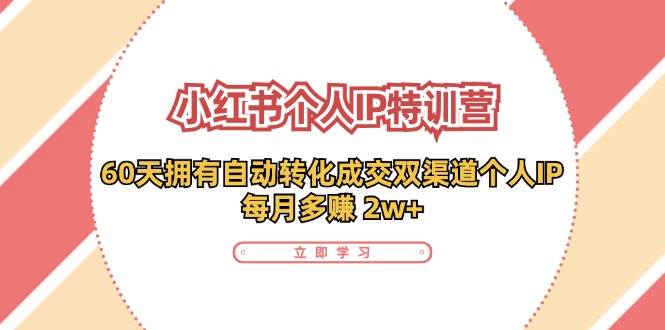 小红书个人IP陪跑营：两个月打造自动转化成交的多渠道个人IP，每月收入2w+（30节）网创库-网创项目资源站-副业项目-创业项目-搞钱项目网创库