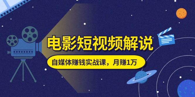 （11371期）电影短视频解说，自媒体赚钱实战课，教你做电影解说短视频，月赚1万网创库-网创项目资源站-副业项目-创业项目-搞钱项目网创库