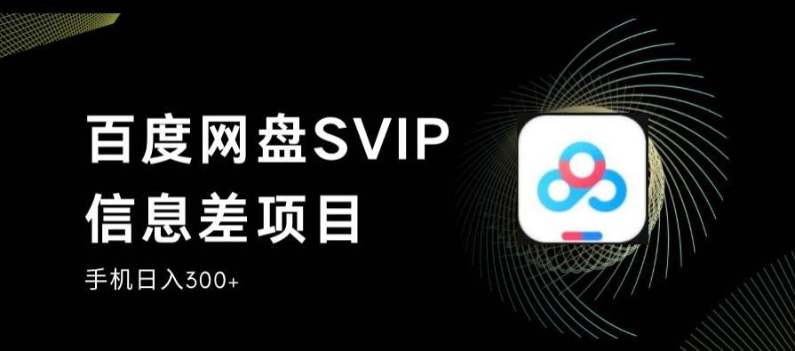 百度网盘SVIP信息差项目，0投入小白极速上手，手机稳定日入300+【揭秘】网创库-网创项目资源站-副业项目-创业项目-搞钱项目网创库