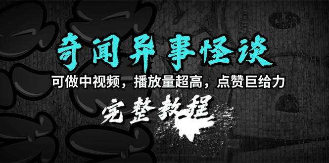 （9363期）奇闻异事怪谈完整教程，可做中视频，播放量超高，点赞巨给力（教程+素材）网创库-网创项目资源站-副业项目-创业项目-搞钱项目网创库
