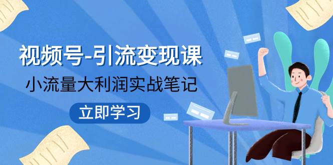 （7758期）视频号-引流变现课：小流量大利润实战笔记  冲破传统思维 重塑品牌格局!网创库-网创项目资源站-副业项目-创业项目-搞钱项目网创库