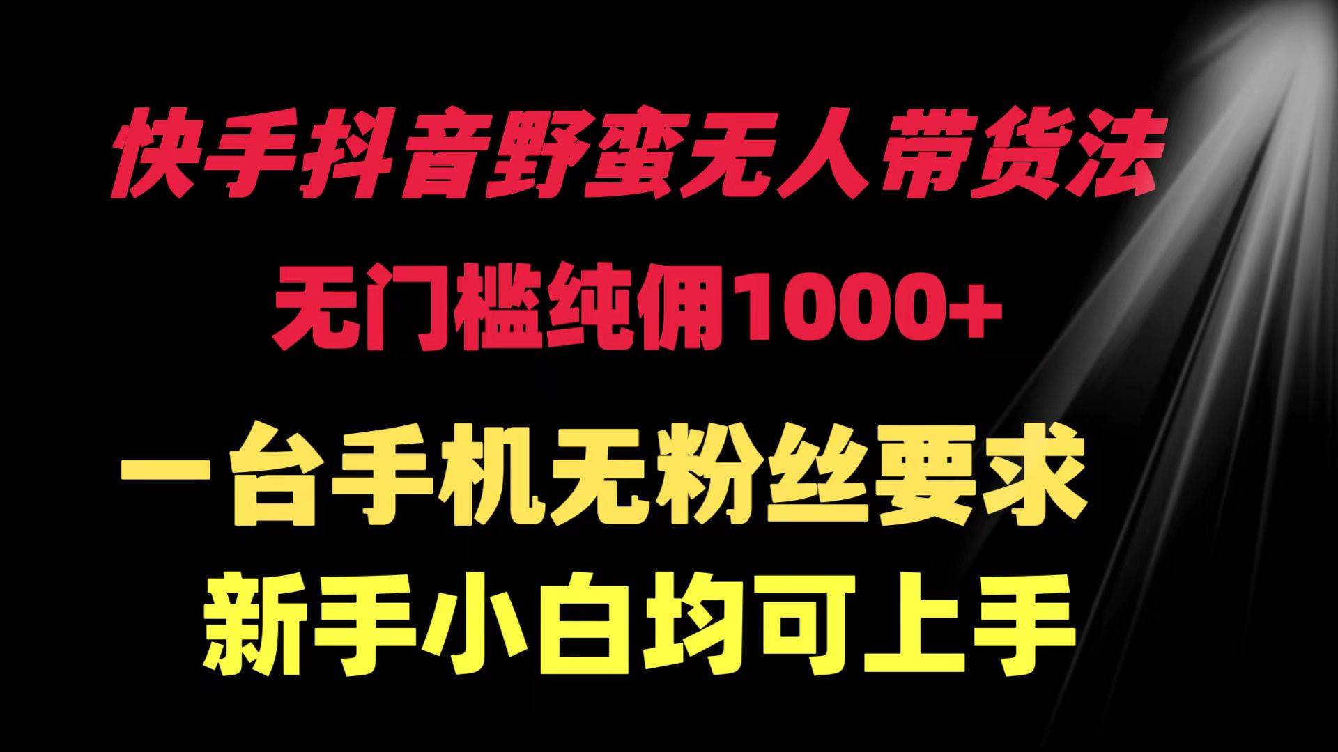 （9552期）快手抖音野蛮无人带货法 无门槛纯佣1000+ 一台手机无粉丝要求新手小白…网创库-网创项目资源站-副业项目-创业项目-搞钱项目网创库