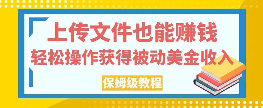 上传文件也能赚钱，轻松操作获得被动美金收入，保姆级教程【揭秘】网创库-网创项目资源站-副业项目-创业项目-搞钱项目网创库