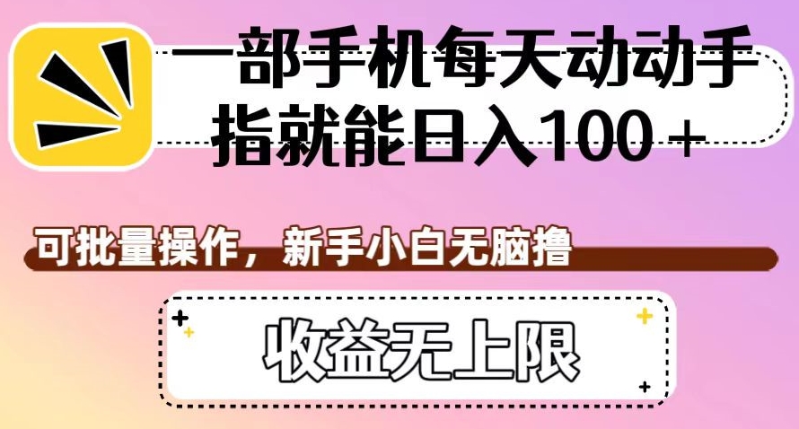 一部手机每天动动手指就能日入100+，可批量操作，新手小白无脑撸，收益无上限【揭秘】网创库-网创项目资源站-副业项目-创业项目-搞钱项目网创库