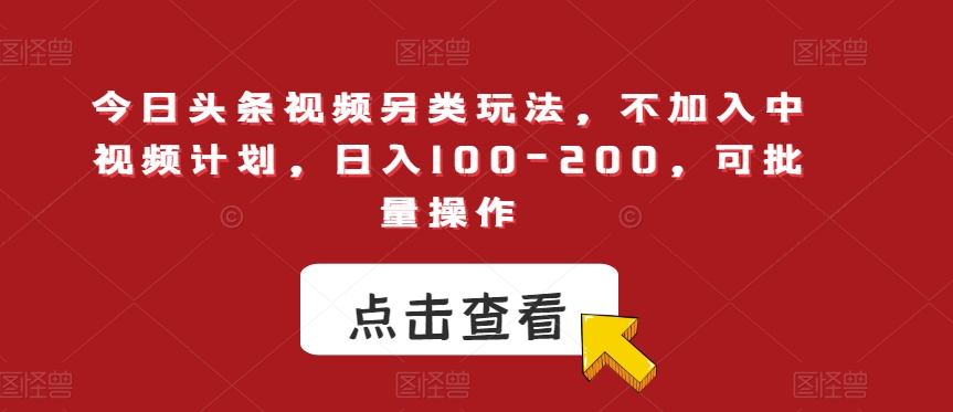 今日头条视频另类玩法，不加入中视频计划，日入100-200，可批量操作【揭秘】网创库-网创项目资源站-副业项目-创业项目-搞钱项目网创库