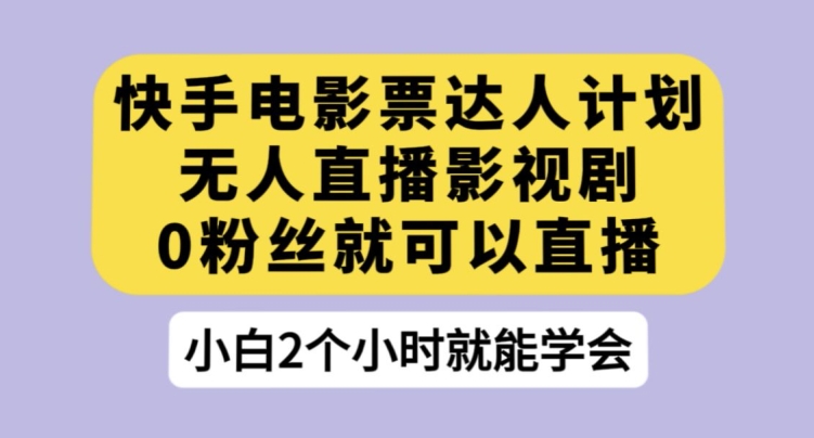 快手电影票达人计划，无人直播影视剧，0粉丝就可以直播【揭秘】网创库-网创项目资源站-副业项目-创业项目-搞钱项目网创库