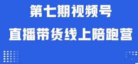 视频号直播带货线上陪跑营第七期：算法解析+起号逻辑+实操运营网创库-网创项目资源站-副业项目-创业项目-搞钱项目网创库