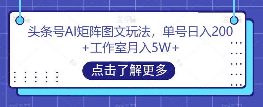 头条号AI矩阵图文玩法，单号日入200+工作室月入5W+【揭秘】网创库-网创项目资源站-副业项目-创业项目-搞钱项目网创库