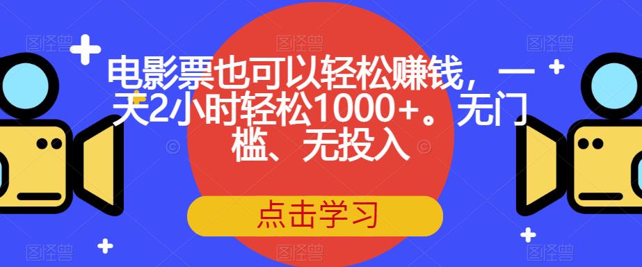 电影票也可以轻松赚钱，一天2小时轻松1000+。无门槛、无投入【揭秘】网创库-网创项目资源站-副业项目-创业项目-搞钱项目网创库