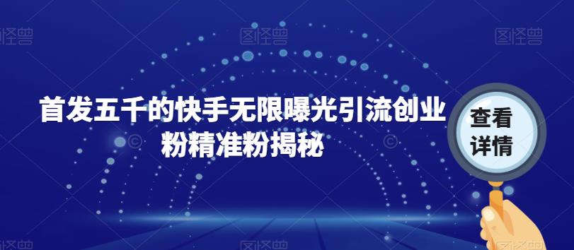 首发五千的快手无限曝光引流创业粉精准粉揭秘网创库-网创项目资源站-副业项目-创业项目-搞钱项目网创库