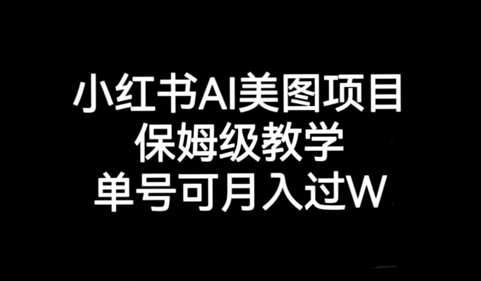 小红书AI美图项目，保姆级教学，单号即可月入过万网创库-网创项目资源站-副业项目-创业项目-搞钱项目网创库