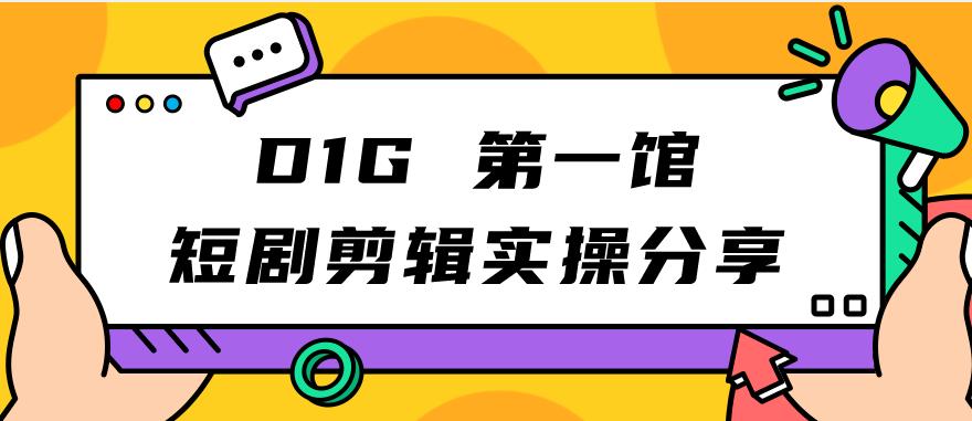 D1G第一馆短剧剪辑实操分享，看完就能执行，项目不复杂网创库-网创项目资源站-副业项目-创业项目-搞钱项目网创库