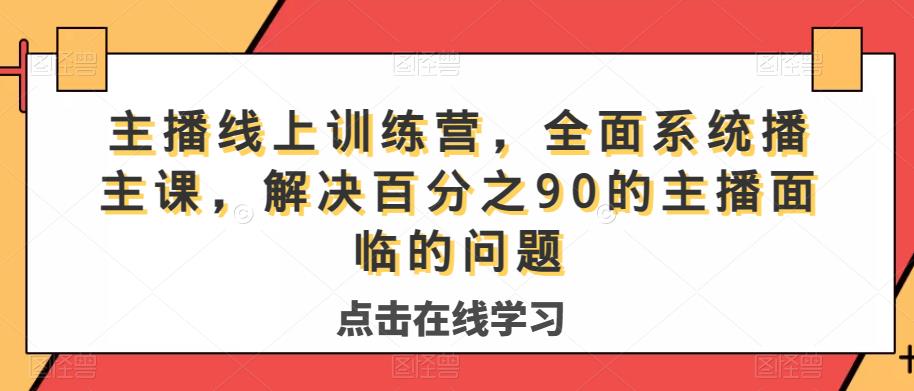 主播线上训练营,全面系统播主课,解决分百之90的主播面的临问题网创库-网创项目资源站-副业项目-创业项目-搞钱项目网创库