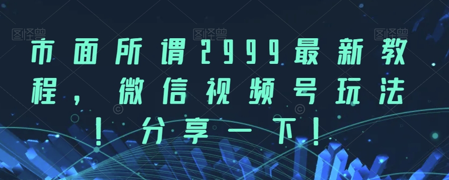 市面所谓2999最新教程，微信视频号玩法，分享一下【揭秘】网创库-网创项目资源站-副业项目-创业项目-搞钱项目网创库