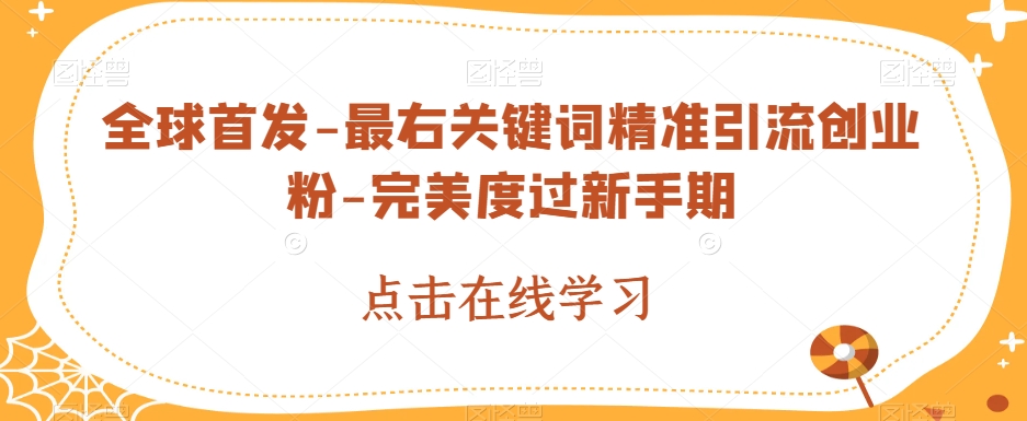 全球首发-最右关键词精准引流创业粉-完美度过新手期【揭秘】网创库-网创项目资源站-副业项目-创业项目-搞钱项目网创库