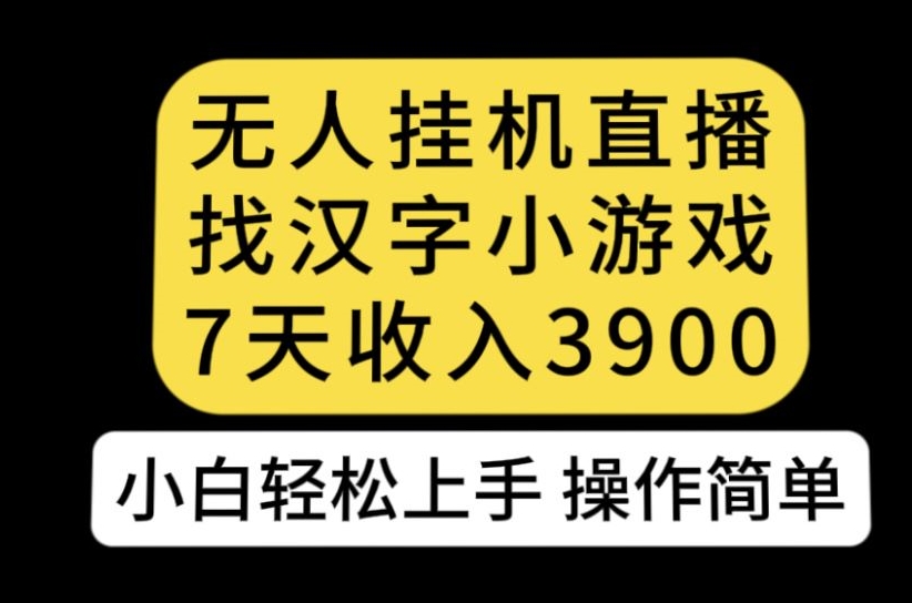 无人直播找汉字小游戏新玩法，7天收益3900，小白轻松上手人人可操作【揭秘】网创库-网创项目资源站-副业项目-创业项目-搞钱项目网创库