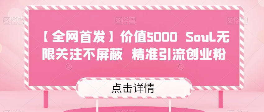 【全网首发】价值5000 Soul无限关注不屏蔽​精准引流创业粉网创库-网创项目资源站-副业项目-创业项目-搞钱项目网创库