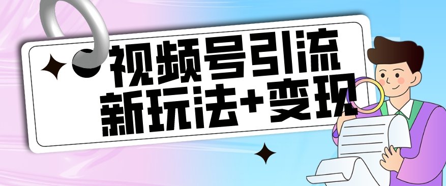 【玩法揭秘】视频号引流新玩法+变现思路，本玩法不限流不封号网创库-网创项目资源站-副业项目-创业项目-搞钱项目网创库