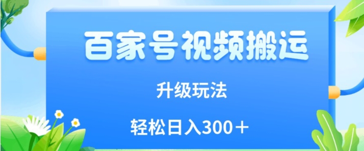 百家号视频搬运新玩法，简单操作，附保姆级教程，小白也可轻松日入300＋【揭秘】网创库-网创项目资源站-副业项目-创业项目-搞钱项目网创库