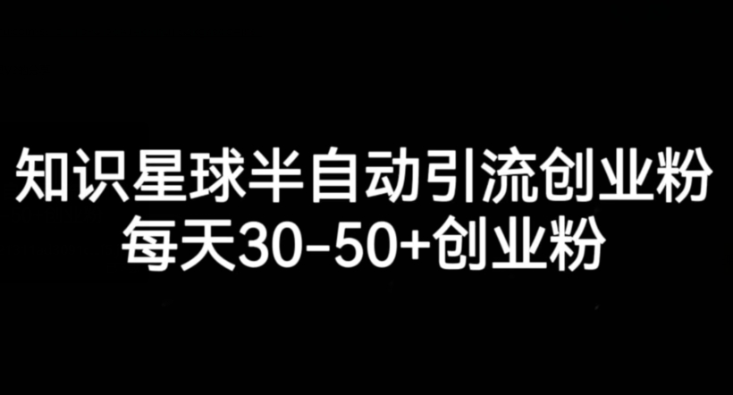 知识星球半自动引流创业粉，每天30-50+创业粉网创库-网创项目资源站-副业项目-创业项目-搞钱项目网创库