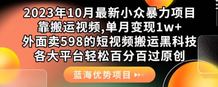 2023年10月最新小众暴力项目，靠搬运视频,单月变现1w+，外面卖598的短视频搬运黑科技，各大平台轻松百分百过原创网创库-网创项目资源站-副业项目-创业项目-搞钱项目网创库