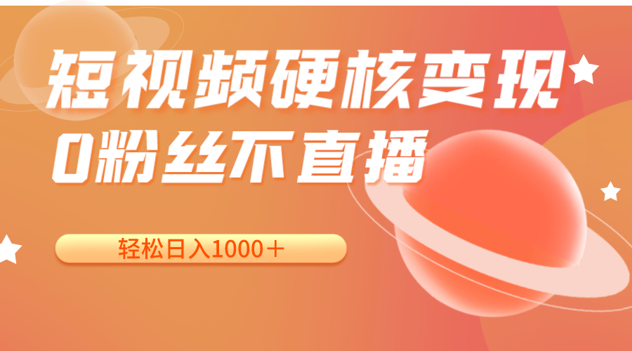 短视频硬核变现，0粉丝不直播，轻松日入1000＋，小白也可无脑操作网创库-网创项目资源站-副业项目-创业项目-搞钱项目网创库