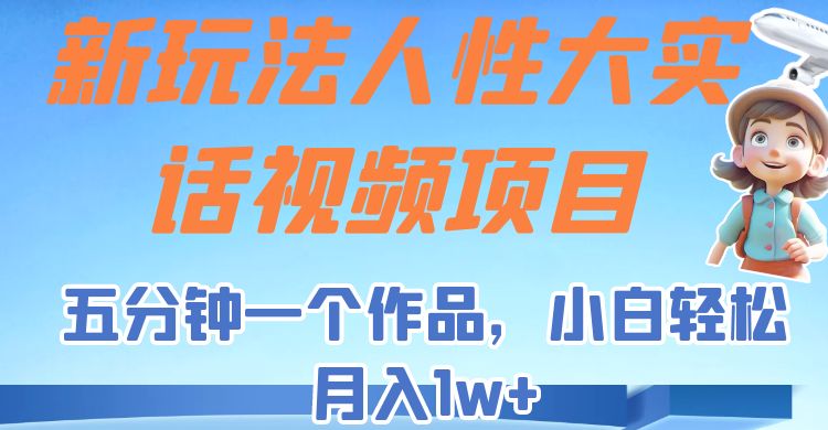 新玩法人性大实话视频项目，五分钟一个作品，小白轻松月入1w+！网创库-网创项目资源站-副业项目-创业项目-搞钱项目网创库