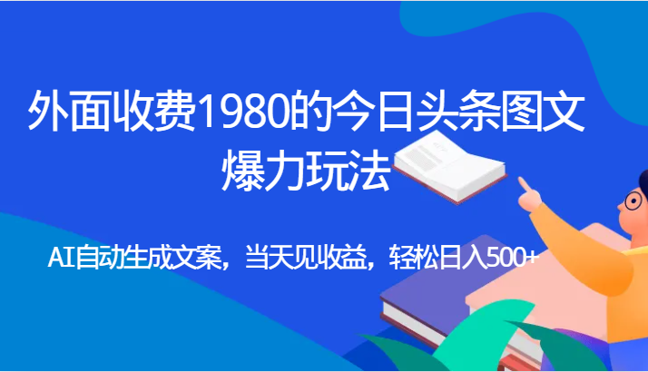 外面收费1980的今日头条图文爆力玩法,AI自动生成文案，当天见收益，轻松日入500+网创库-网创项目资源站-副业项目-创业项目-搞钱项目网创库