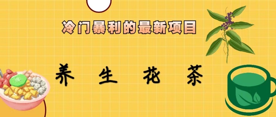 冷门暴力的最新项目，养生花茶，八九月份的红利期马上到来，两个月10w不是梦网创库-网创项目资源站-副业项目-创业项目-搞钱项目网创库