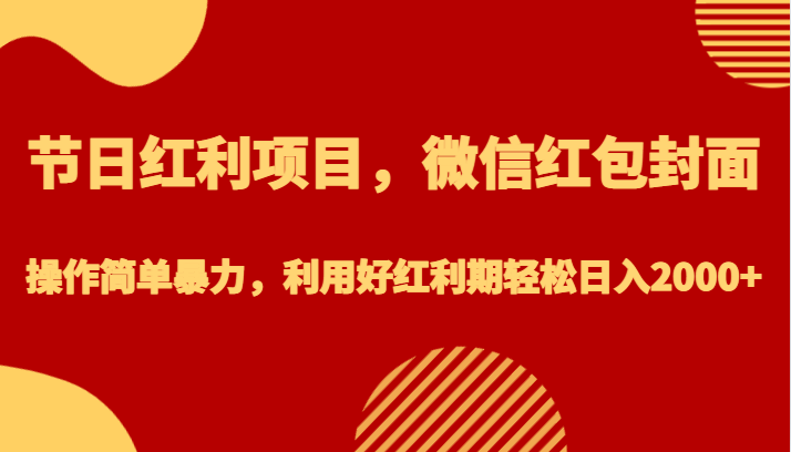 节日红利项目，微信红包封面，操作简单暴力，利用好红利期轻松日入2000+网创库-网创项目资源站-副业项目-创业项目-搞钱项目网创库