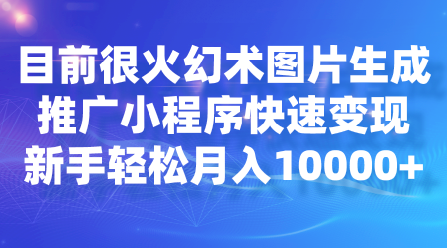 目前很火幻术图片生成，推广小程序快速变现，新手轻松月入10000+网创库-网创项目资源站-副业项目-创业项目-搞钱项目网创库