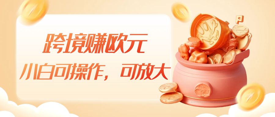 跨境赚欧元,一个窗口一天5-10+,小白可操作,可无脑放大网创库-网创项目资源站-副业项目-创业项目-搞钱项目网创库
