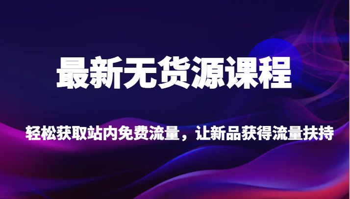 最新无货源课程,轻松获取站内免费流量,让新品获得流量扶持【不含软件】 最新无货源课程,轻松获取站内免费流量,让新品获得流量扶持【不含软件】