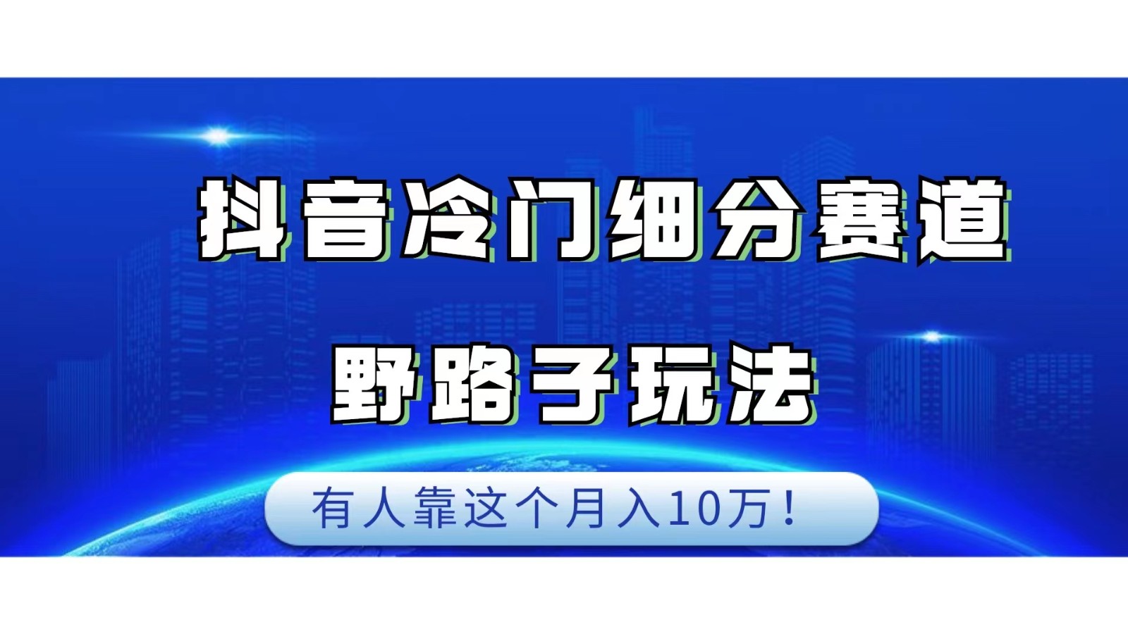 抖音冷门细分赛道野路子玩法,有人靠这个月入10万网创库-网创项目资源站-副业项目-创业项目-搞钱项目网创库