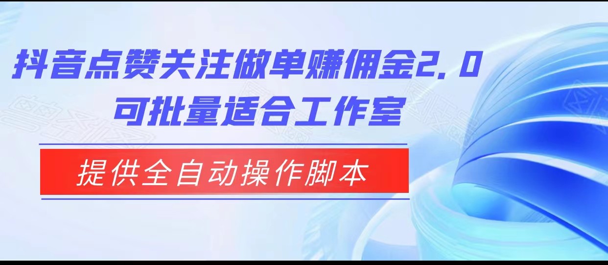 抖音点赞关注做单赚佣金2.0，提供全自动操作脚本、适合工作室可批量网创库-网创项目资源站-副业项目-创业项目-搞钱项目网创库
