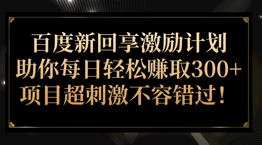百度新回享激励计划，助你每日轻松赚取300+，项目超刺激不容错过！网创库-网创项目资源站-副业项目-创业项目-搞钱项目网创库