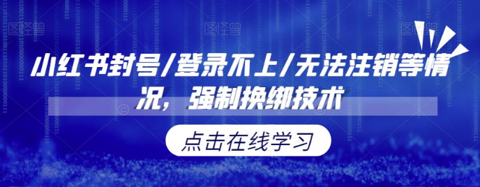 小红书封号/登录不上/无法注销等情况，强制换绑技术【修正】网创库-网创项目资源站-副业项目-创业项目-搞钱项目网创库