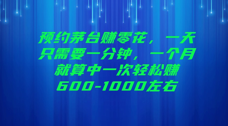 预约茅台赚零花，一天只需要一分钟，一个月就算中一次轻松赚600-1000左右网创库-网创项目资源站-副业项目-创业项目-搞钱项目网创库