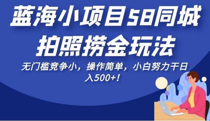 蓝海小项目58同城拍照捞金玩法,无门槛竞争小,操作简单,小白努力干日入500+!【揭秘】网创库-网创项目资源站-副业项目-创业项目-搞钱项目网创库